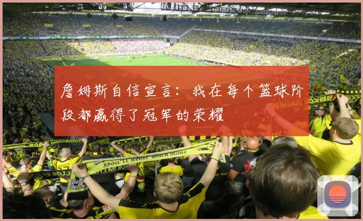 詹姆斯自信宣言：我在每个篮球阶段都赢得了冠军的荣耀