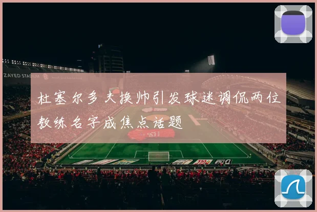 杜塞尔多夫换帅引发球迷调侃两位教练名字成焦点话题